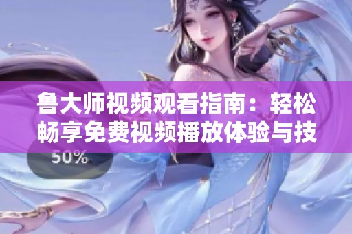 鲁大师视频观看指南：轻松畅享免费视频播放体验与技巧