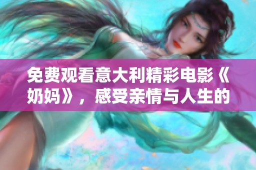 免费观看意大利精彩电影《奶妈》，感受亲情与人生的深刻启示