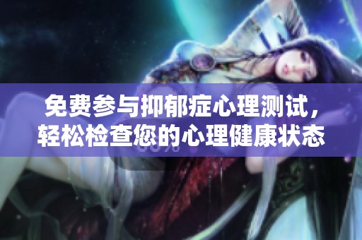 免费参与抑郁症心理测试，轻松检查您的心理健康状态