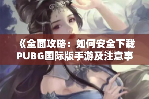 《全面攻略：如何安全下载PUBG国际版手游及注意事项》