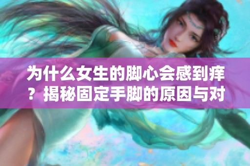 为什么女生的脚心会感到痒？揭秘固定手脚的原因与对策