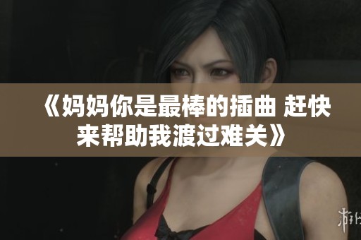 《妈妈你是最棒的插曲 赶快来帮助我渡过难关》