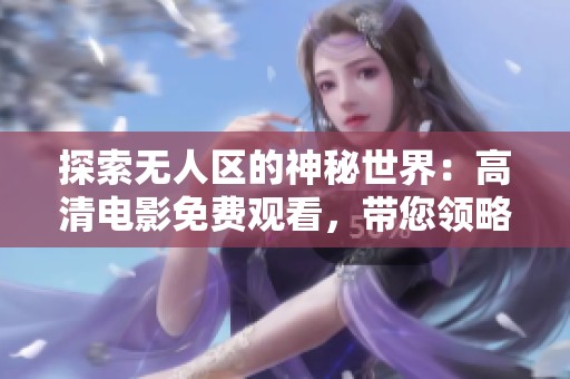 探索无人区的神秘世界：高清电影免费观看，带您领略震撼的自然之美