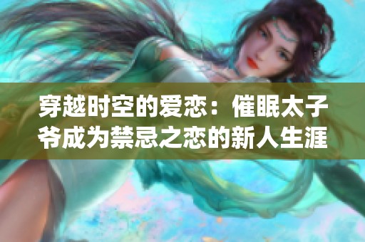 穿越时空的爱恋：催眠太子爷成为禁忌之恋的新人生涯(1)