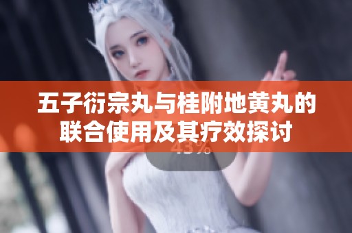 五子衍宗丸与桂附地黄丸的联合使用及其疗效探讨