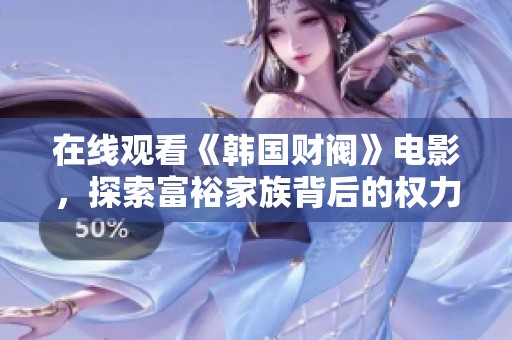 在线观看《韩国财阀》电影，探索富裕家族背后的权力与财富故事