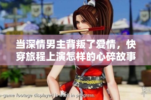 当深情男主背叛了爱情，快穿旅程上演怎样的心碎故事