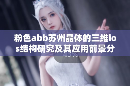 粉色abb苏州晶体的三维ios结构研究及其应用前景分析