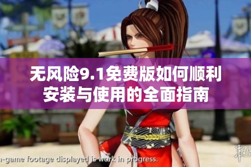 无风险9.1免费版如何顺利安装与使用的全面指南