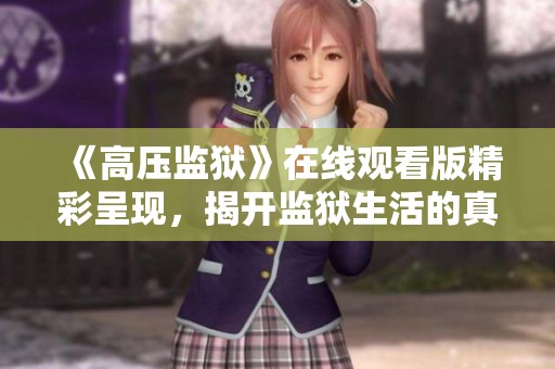《高压监狱》在线观看版精彩呈现，揭开监狱生活的真实面貌与挑战