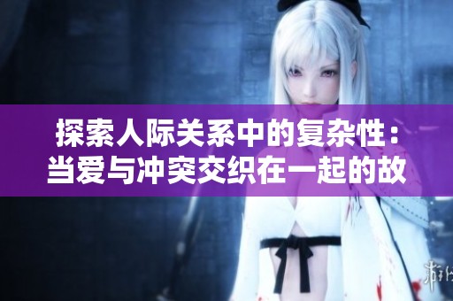 探索人际关系中的复杂性：当爱与冲突交织在一起的故事