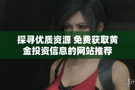 探寻优质资源 免费获取黄金投资信息的网站推荐