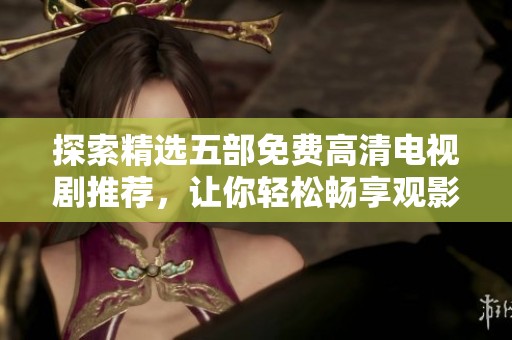 探索精选五部免费高清电视剧推荐，让你轻松畅享观影乐趣