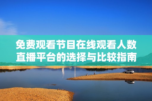 免费观看节目在线观看人数直播平台的选择与比较指南