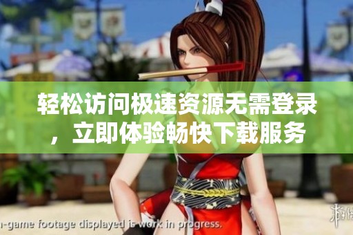 轻松访问极速资源无需登录，立即体验畅快下载服务