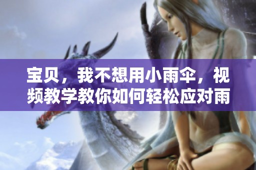 宝贝，我不想用小雨伞，视频教学教你如何轻松应对雨天