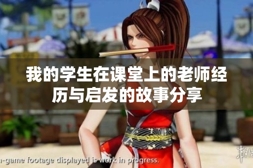 我的学生在课堂上的老师经历与启发的故事分享