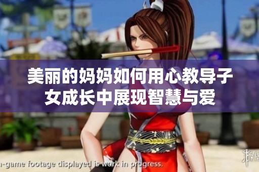 美丽的妈妈如何用心教导子女成长中展现智慧与爱