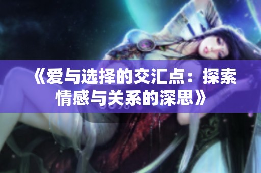《爱与选择的交汇点：探索情感与关系的深思》