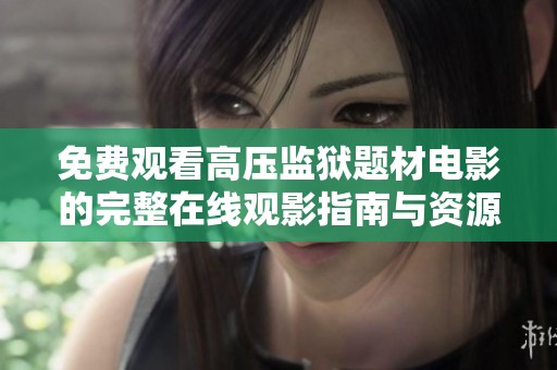 免费观看高压监狱题材电影的完整在线观影指南与资源分享