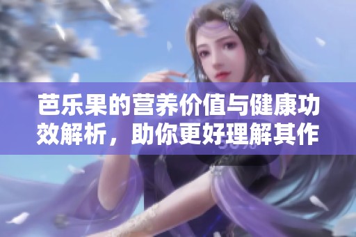 芭乐果的营养价值与健康功效解析，助你更好理解其作用