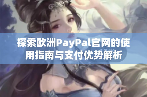 探索欧洲PayPal官网的使用指南与支付优势解析