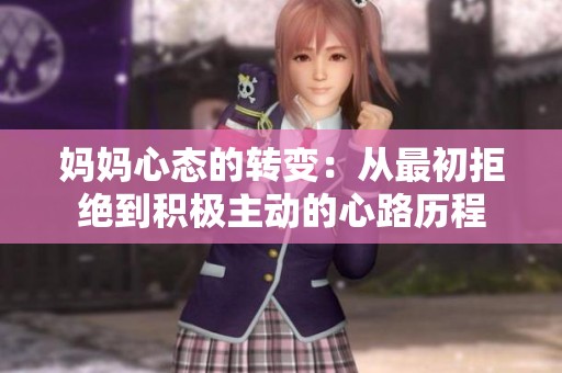 妈妈心态的转变：从最初拒绝到积极主动的心路历程