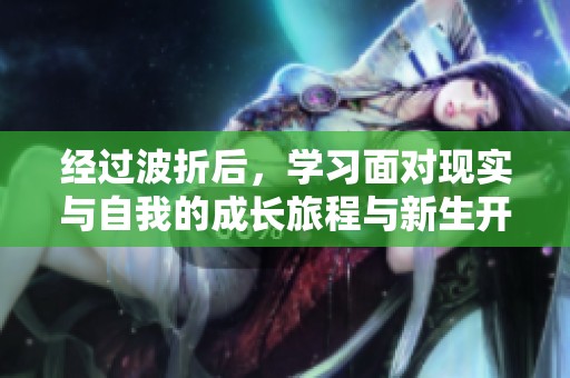 经过波折后，学习面对现实与自我的成长旅程与新生开始