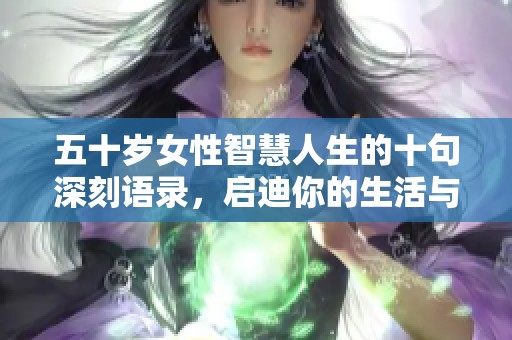 五十岁女性智慧人生的十句深刻语录，启迪你的生活与思考