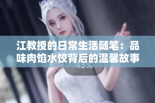 江教授的日常生活随笔：品味肉馅水饺背后的温馨故事与家庭情感
