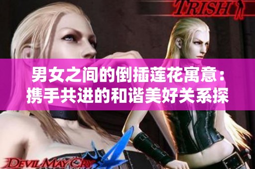 男女之间的倒插莲花寓意：携手共进的和谐美好关系探讨