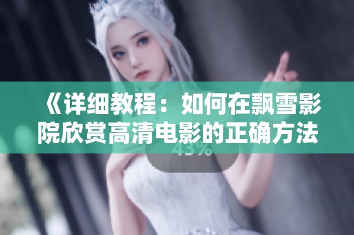 《详细教程：如何在飘雪影院欣赏高清电影的正确方法》