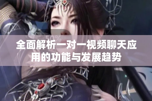 全面解析一对一视频聊天应用的功能与发展趋势