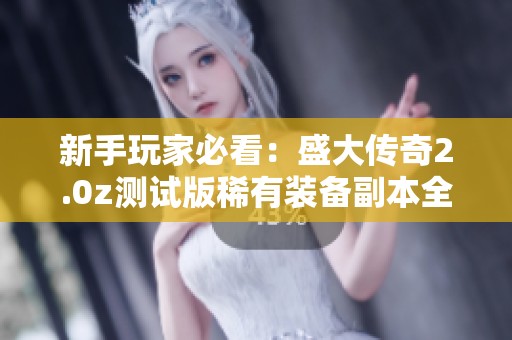 新手玩家必看：盛大传奇2.0z测试版稀有装备副本全揭秘