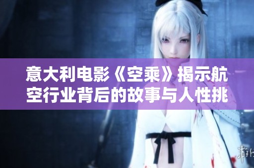 意大利电影《空乘》揭示航空行业背后的故事与人性挑战
