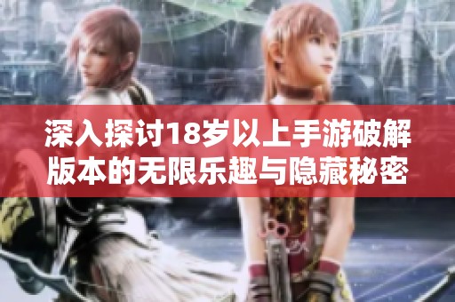 深入探讨18岁以上手游破解版本的无限乐趣与隐藏秘密