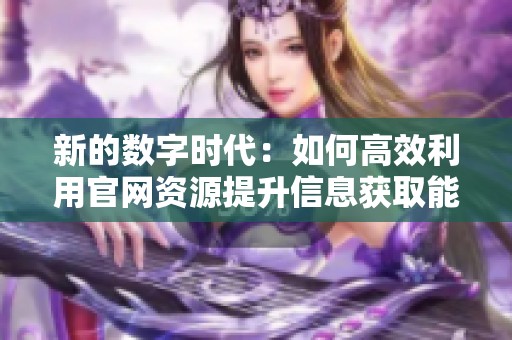 新的数字时代：如何高效利用官网资源提升信息获取能力