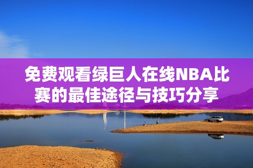 免费观看绿巨人在线NBA比赛的最佳途径与技巧分享