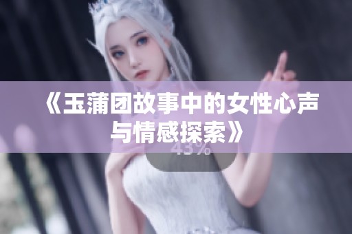 《玉蒲团故事中的女性心声与情感探索》