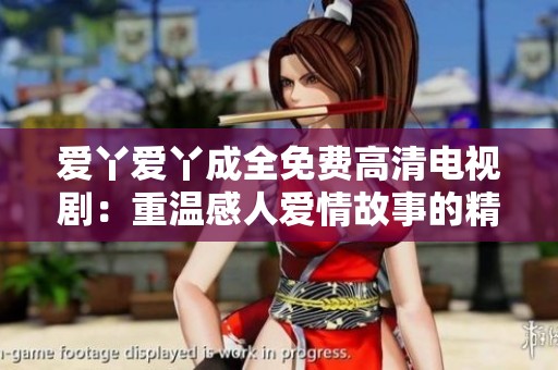 爱丫爱丫成全免费高清电视剧：重温感人爱情故事的精彩旅程