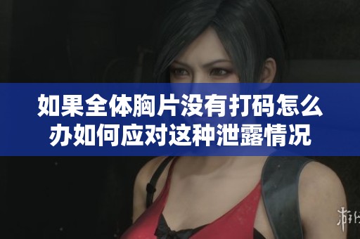 如果全体胸片没有打码怎么办如何应对这种泄露情况