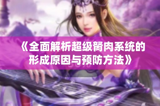 《全面解析超级胬肉系统的形成原因与预防方法》