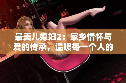 最美儿媳妇2：家乡情怀与爱的传承，温暖每一个人的心田
