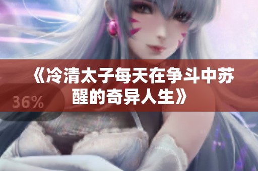 《冷清太子每天在争斗中苏醒的奇异人生》