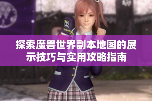 探索魔兽世界副本地图的展示技巧与实用攻略指南