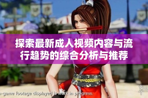 探索最新成人视频内容与流行趋势的综合分析与推荐