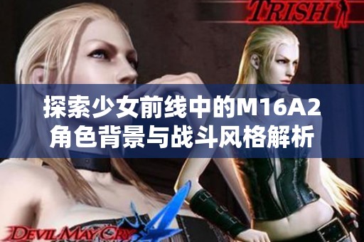 探索少女前线中的M16A2角色背景与战斗风格解析
