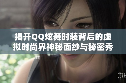 揭开QQ炫舞时装背后的虚拟时尚界神秘面纱与秘密秀内幕
