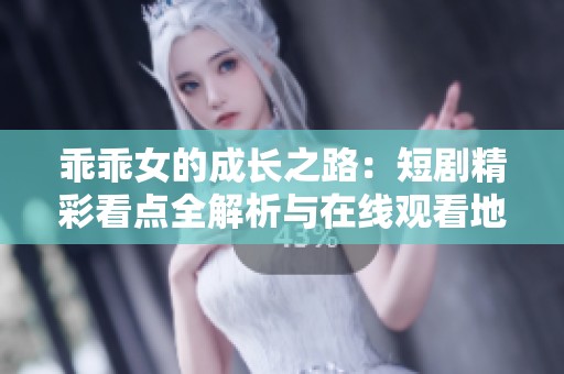 乖乖女的成长之路：短剧精彩看点全解析与在线观看地址分享