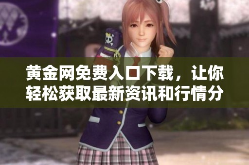 黄金网免费入口下载，让你轻松获取最新资讯和行情分析